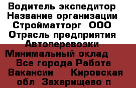 Водитель-экспедитор › Название организации ­ Стройматторг, ООО › Отрасль предприятия ­ Автоперевозки › Минимальный оклад ­ 1 - Все города Работа » Вакансии   . Кировская обл.,Захарищево п.